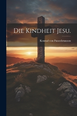 Die Kindheit Jesu. - Konrad von Fussesbrunnen