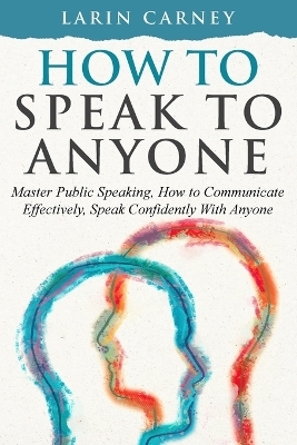 How to Speak to Anyone - Larin Carney