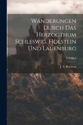 Wanderungen Durch Das Herzogthum Schleswig, Holstein Und Lauenburg; Volume 1