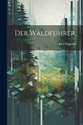 Der Waldf&uuml;hrer. - Paul Duplessis