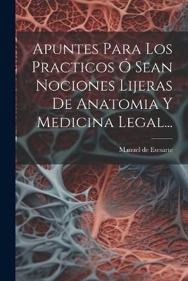 Apuntes Para Los Practicos Ó Sean Nociones Lijeras De Anatomia Y Medicina Legal...