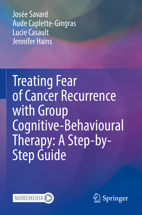 Treating Fear of Cancer Recurrence with Group Cognitive-Behavioural Therapy: A Step-by-Step Guide - Jos&eacute;e Savard, Aude Caplette-Gingras, Lucie Casault, Jennifer Hains