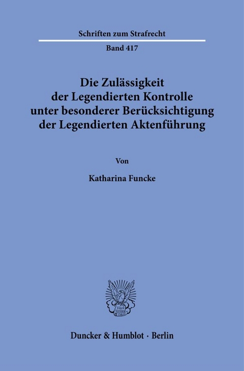 Die Zul&auml;ssigkeit der Legendierten Kontrolle unter besonderer Ber&uuml;cksichtigung der Legendierten Aktenf&uuml;hrung. - Katharina Funcke