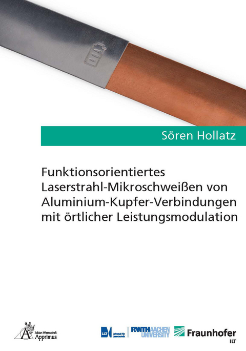 Funktionsorientiertes Laserstrahl-Mikroschwei&szlig;en von Aluminium-Kupfer-Verbindungen mit &ouml;rtlicher Leistungsmodulation - S&ouml;ren Hollatz