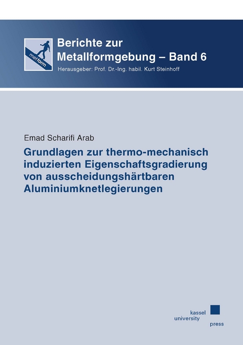 Grundlagen zur thermo-mechanisch induzierten Eigenschaftsgradierung von ausscheidungsh&auml;rtbaren Aluminiumknetlegierungen - Emad Scharifi Arab