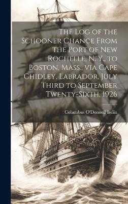 The log of the Schooner Chance From the Port of New Rochelle, N. Y., to Boston, Mass., via Cape Chidley, Labrador, July Third to September Twenty-sixth, 1926