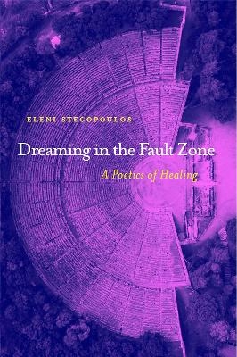 Dreaming in the Fault Zone: A Poetics of Healing - Eleni Stecopoulos