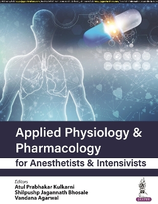 Applied Physiology & Pharmacology for Anesthetists & Intensivists - Atul Prabhakar Kulkarni, Shilpushp Jagannath Bhosale, Vandana Agarwal