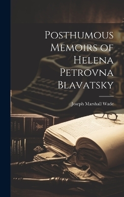 Posthumous Memoirs of Helena Petrovna Blavatsky - Joseph Marshall 1832- Wade