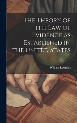 The Theory of the Law of Evidence as Established in the United States - William Reynolds