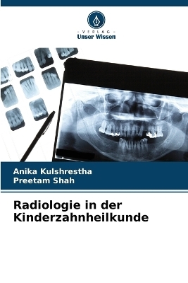 Radiologie in der Kinderzahnheilkunde - Anika Kulshrestha, Preetam Shah