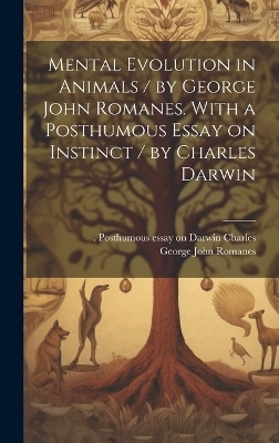 Mental Evolution in Animals / by George John Romanes. With a Posthumous Essay on Instinct / by Charles Darwin - George John Romanes, Charles Posthumous Essay on Darwin