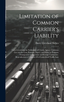 Limitation of Common Carrier's Liability; Laws Governing the Settlement of Claims Against Common Carriers for Loss, Damage, Injury, and Delay to Property Transported in Interstate and Foreign Commerce. Reproduction of Chapter 20 of Loose-leaf Traffic Law