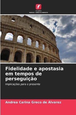 Fidelidade e apostasia em tempos de persegui&ccedil;&atilde;o - Andrea Carina Greco de &Aacute;lvarez