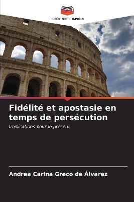 Fid&eacute;lit&eacute; et apostasie en temps de pers&eacute;cution - Andrea Carina Greco de &Aacute;lvarez