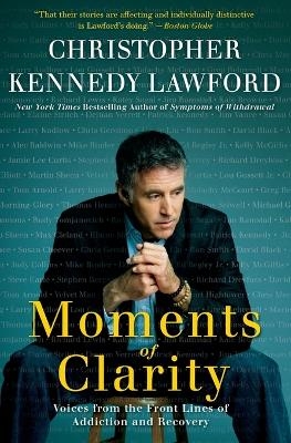 Moments of Clarity: Voices from the Front Lines of Addiction and Recover y - Christopher Kennedy Lawford