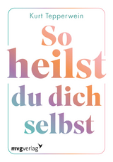 So heilst du dich selbst - Kurt Tepperwein