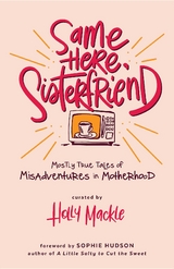 Same Here, Sisterfriend : Mostly True Tales of Misadventures in Motherhood -  Holly Mackle
