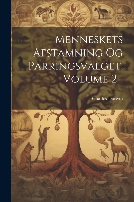 Menneskets Afstamning Og Parringsvalget, Volume 2...