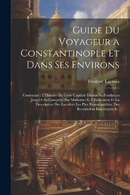 Guide Du Voyageur a Constantinople Et Dans Ses Environs