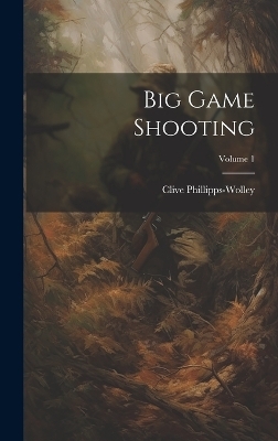 Big Game Shooting; Volume 1 - Clive Phillipps-Wolley