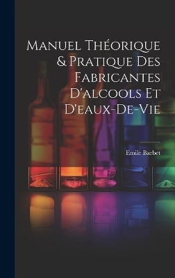 Manuel Théorique & Pratique Des Fabricantes D'alcools Et D'eaux-De-Vie