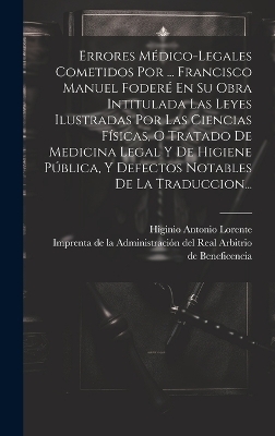 Errores M&eacute;dico-legales Cometidos Por ... Francisco Manuel Foder&eacute; En Su Obra Intitulada Las Leyes Ilustradas Por Las Ciencias F&iacute;sicas, O Tratado De Medicina Legal Y De Higiene P&uacute;blica, Y Defectos Notables De La Traduccion... - Higinio Antonio Lorente