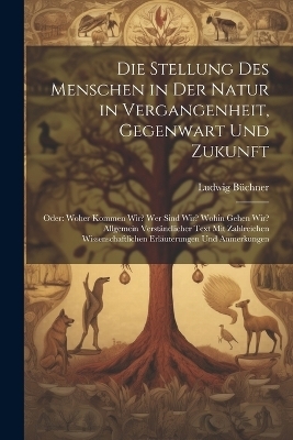 Die Stellung Des Menschen in Der Natur in Vergangenheit, Gegenwart Und Zukunft - Ludwig B&uuml;chner