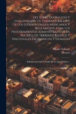 Ley Sobre Ocupaci&oacute;n Y Enagenaci&oacute;n De Terrenos Bald&iacute;os De Los Estados Unidos Mexicanos Y Reglamento Para Los Procedimientos Administrativos En Materia De Terrenos Bald&iacute;os Y Nacionales Excedencias Y Demas&iacute;as - Mauro Velasco,  Mexico