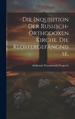 Die Inquisition der russisch-orthodoxen Kirche. Die Klostergefängnisse.