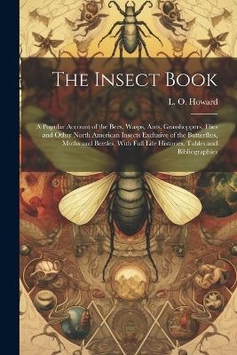 The Insect Book; a Popular Account of the Bees, Wasps, Ants, Grasshoppers, Flies and Other North American Insects Exclusive of the Butterflies, Moths and Beetles, With Full Life Histories, Tables and Bibliographies