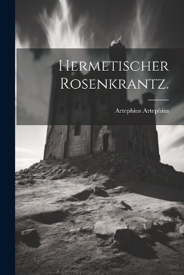 Hermetischer Rosenkrantz. - Artephius Artephius