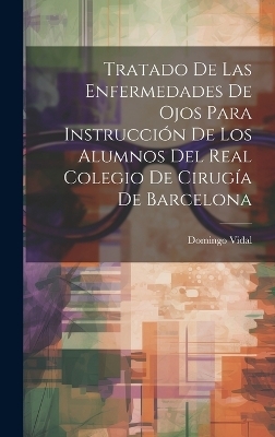 Tratado De Las Enfermedades De Ojos Para Instrucci&oacute;n De Los Alumnos Del Real Colegio De Cirug&iacute;a De Barcelona - Domingo Vidal