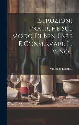 Istruzioni Pratiche Sul Modo Di Ben Fare E Conservare Il Vino...