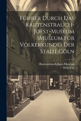 Führer Durch Das Rautenstrauch-Joest-Museum (Museum Für Völkerkunde) Der Stadt Cöln