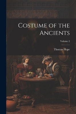 Costume of the Ancients; Volume 2 - Thomas Hope