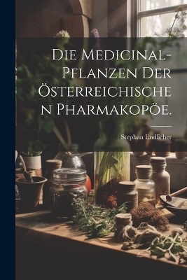 Die Medicinal-Pflanzen der österreichischen Pharmakopöe.