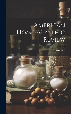 American Homoeopathic Review; Volume 3 -  Anonymous