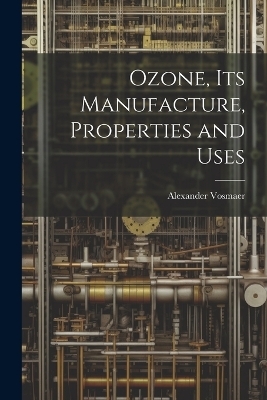 Ozone, Its Manufacture, Properties and Uses