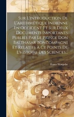 Sur L'introduction De L'arithmétique Indienne En Occident Et Sur Deux Documents Importants Publiés Par Le Prince Don Balthasar Boncompagni Et Relatifs À Ce Points De L'histoire Des Sciences...