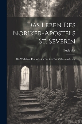 Das Leben Des Noriker-Apostels St. Severin