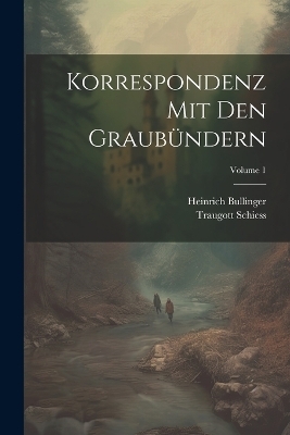Korrespondenz Mit Den Graub&uuml;ndern; Volume 1 - Heinrich Bullinger, Traugott Schiess
