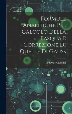 Formule Analitiche pel Calcolo Della Pasqua e Correzione di Quelle di Gauss - Lodovico Ciccolini