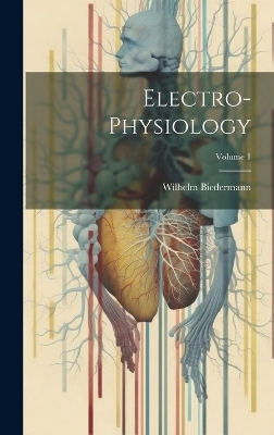 Electro-Physiology; Volume 1 - Wilhelm Biedermann