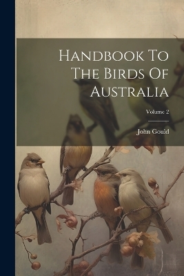 Handbook To The Birds Of Australia; Volume 2 - John Gould