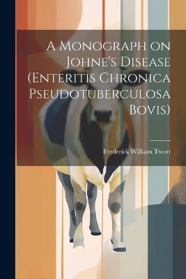 A Monograph on Johne's Disease (enteritis Chronica Pseudotuberculosa Bovis) - Frederick William Twort