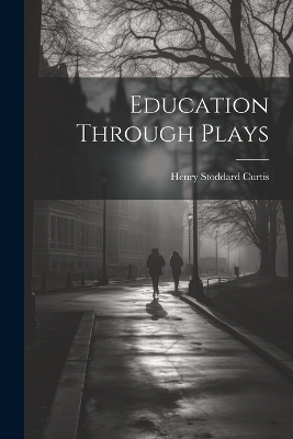 Education Through Plays - Henry Stoddard Curtis