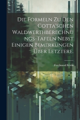 Die Formeln zu den Cotta'schen Waldwerthberechnungs-Tafeln nebst einigen Bemerkungen &uuml;ber letztere. - Ferdinand Klein