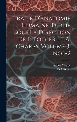 Traité d'anatomie humaine. Publié sous la direction de P. Poirier et A. Charpy Volume 3, no.1-2