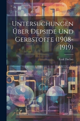 Untersuchungen &Uuml;ber Depside Und Gerbstoffe (1908-1919) - Emil Fischer